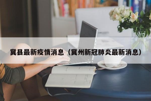 冀县最新疫情消息(冀州新冠肺炎最新消息)