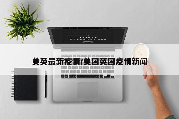 美英最新疫情/美国英国疫情新闻