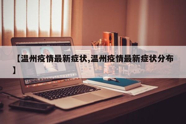 【温州疫情最新症状,温州疫情最新症状分布】