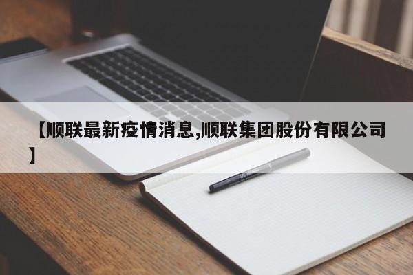 【顺联最新疫情消息,顺联集团股份有限公司】