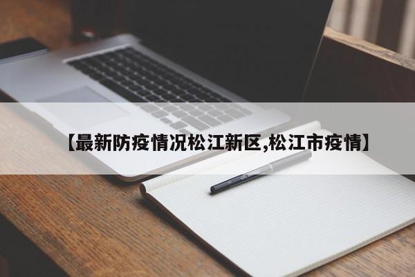 【最新防疫情况松江新区,松江市疫情】