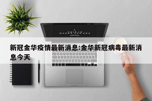 新冠金华疫情最新消息:金华新冠病毒最新消息今天