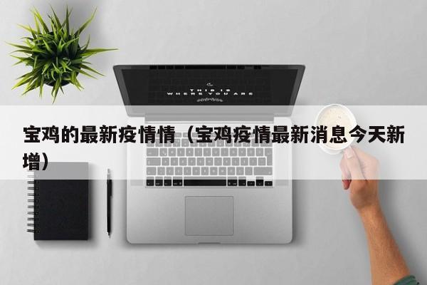宝鸡的最新疫情情(宝鸡疫情最新消息今天新增)