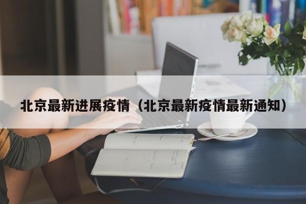 北京最新进展疫情(北京最新疫情最新通知)