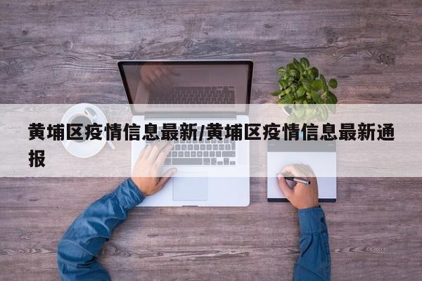 黄埔区疫情信息最新/黄埔区疫情信息最新通报