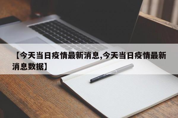 【今天当日疫情最新消息,今天当日疫情最新消息数据】