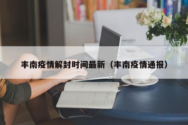 丰南疫情解封时间最新(丰南疫情通报)