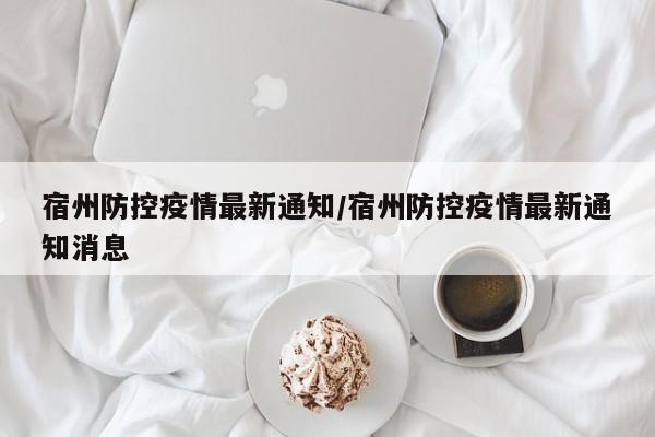 宿州防控疫情最新通知/宿州防控疫情最新通知消息