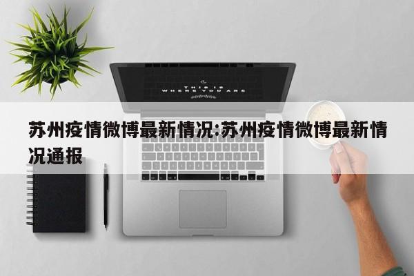 苏州疫情微博最新情况:苏州疫情微博最新情况通报
