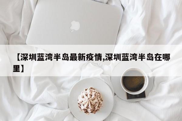 【深圳蓝湾半岛最新疫情,深圳蓝湾半岛在哪里】