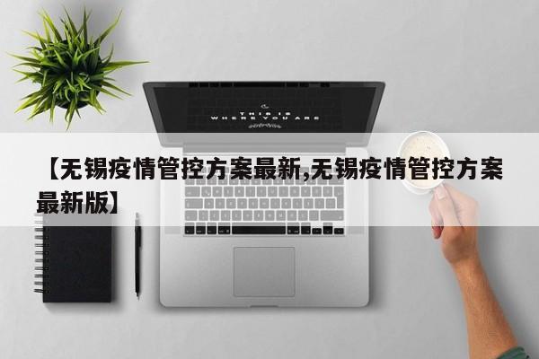 【无锡疫情管控方案最新,无锡疫情管控方案最新版】