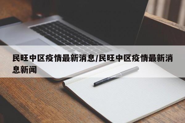 民旺中区疫情最新消息/民旺中区疫情最新消息新闻