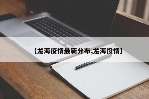 【龙海疫情最新分布,龙海役情】