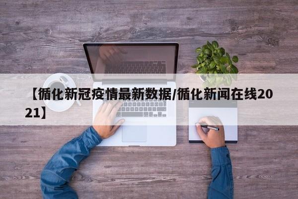 【循化新冠疫情最新数据/循化新闻在线2021】