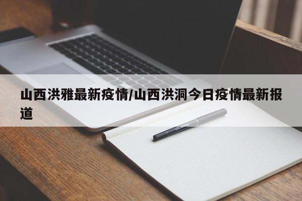 山西洪雅最新疫情/山西洪洞今日疫情最新报道