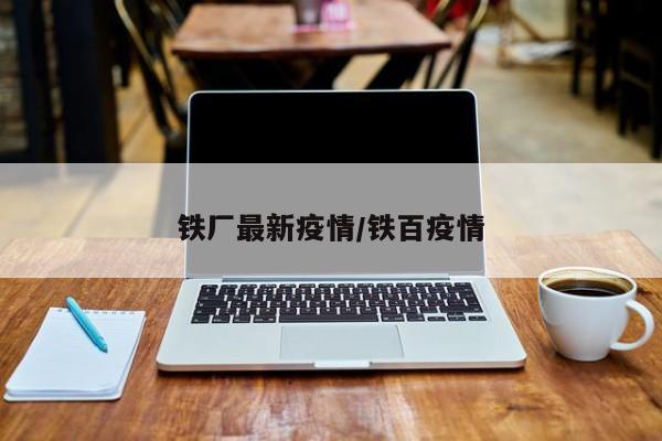 铁厂最新疫情/铁百疫情