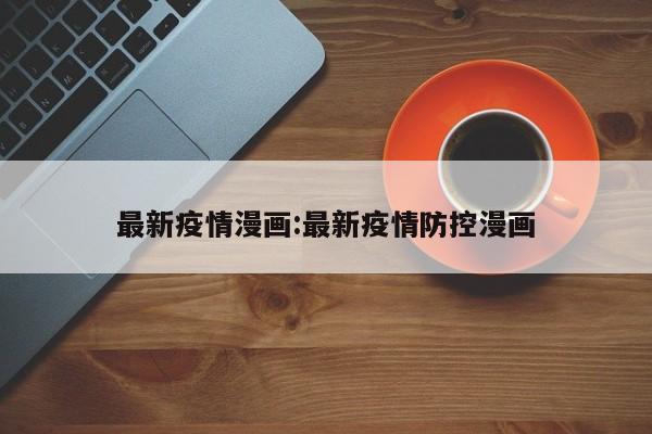 最新疫情漫画:最新疫情防控漫画
