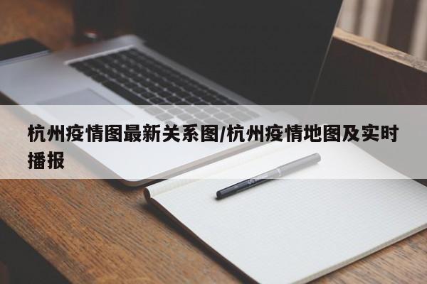杭州疫情图最新关系图/杭州疫情地图及实时播报