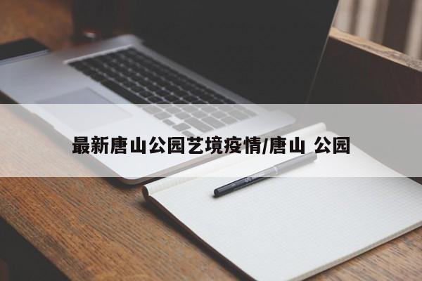 最新唐山公园艺境疫情/唐山 公园