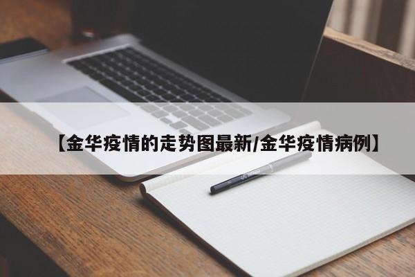 【金华疫情的走势图最新/金华疫情病例】