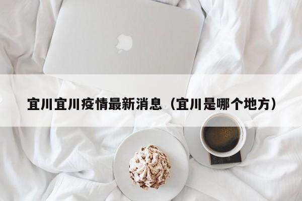 宜川宜川疫情最新消息(宜川是哪个地方)