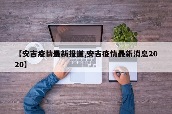 【安吉疫情最新报道,安吉疫情最新消息2020】