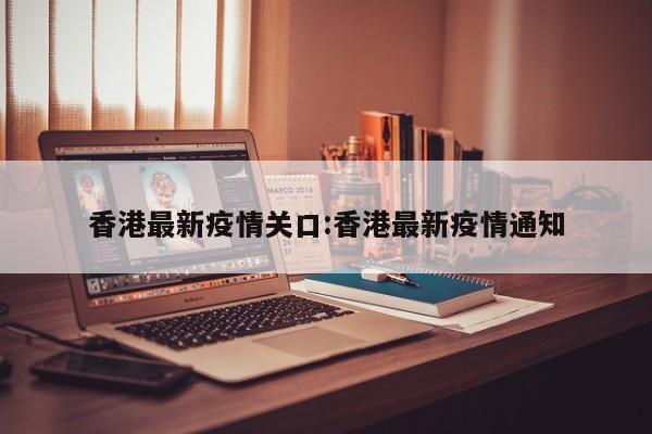 香港最新疫情关口:香港最新疫情通知