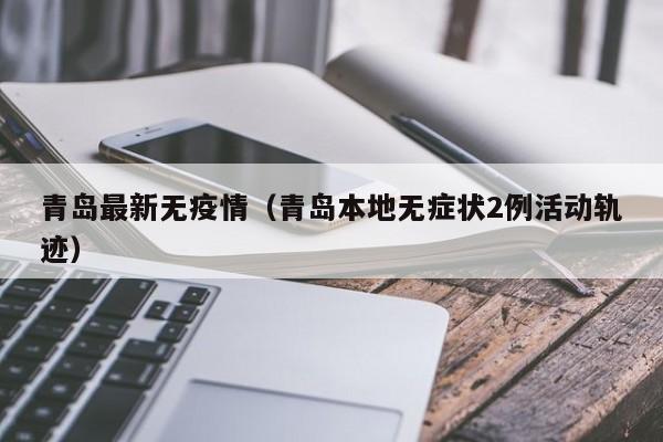 青岛最新无疫情(青岛本地无症状2例活动轨迹)