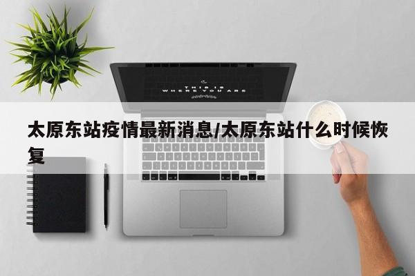 太原东站疫情最新消息/太原东站什么时候恢复