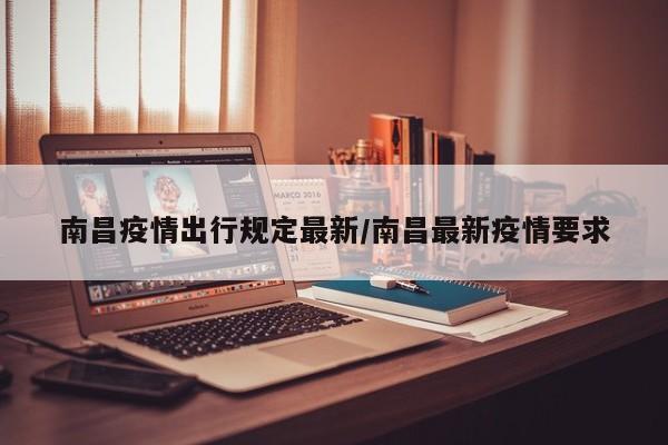 南昌疫情出行规定最新/南昌最新疫情要求