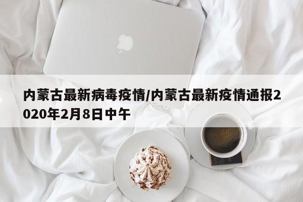内蒙古最新病毒疫情/内蒙古最新疫情通报2020年2月8日中午