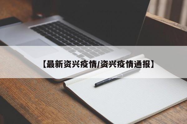 【最新资兴疫情/资兴疫情通报】