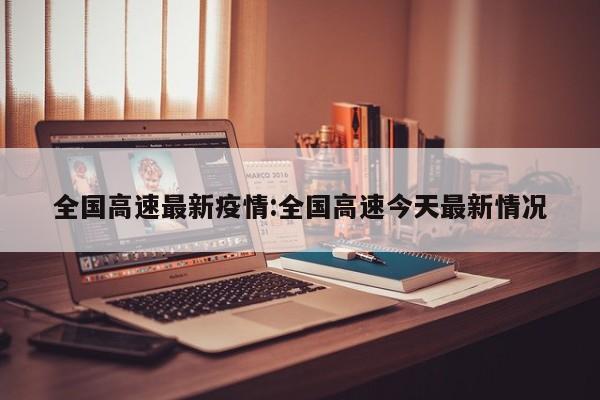 全国高速最新疫情:全国高速今天最新情况