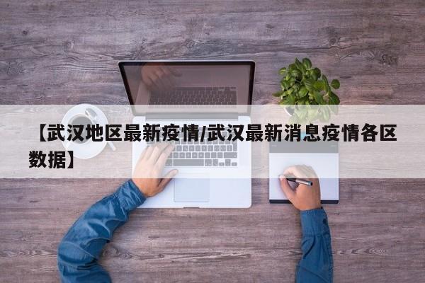 【武汉地区最新疫情/武汉最新消息疫情各区数据】