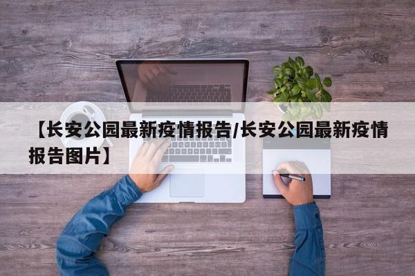 【长安公园最新疫情报告/长安公园最新疫情报告图片】