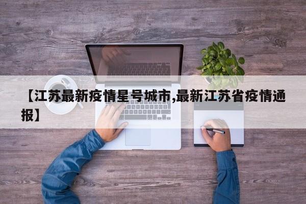 【江苏最新疫情星号城市,最新江苏省疫情通报】