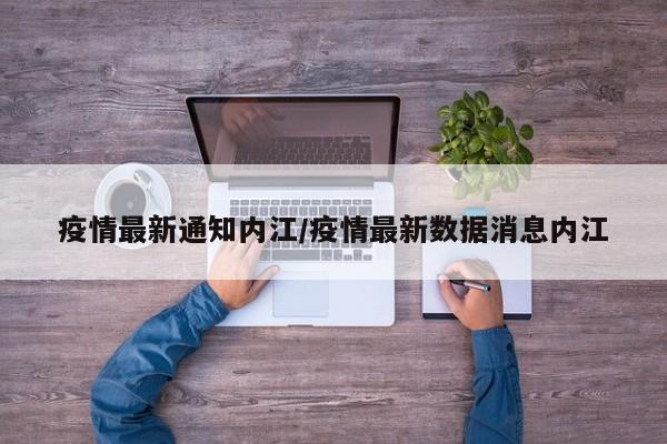 疫情最新通知内江/疫情最新数据消息内江