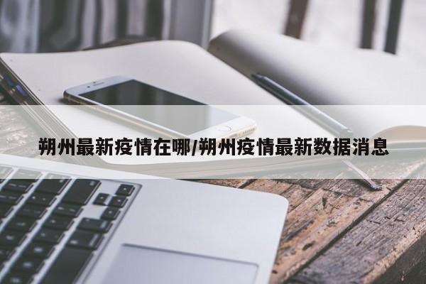 朔州最新疫情在哪/朔州疫情最新数据消息