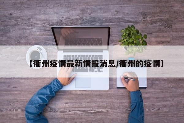 【衢州疫情最新情报消息/衢州的疫情】