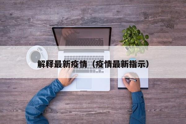 解释最新疫情(疫情最新指示)