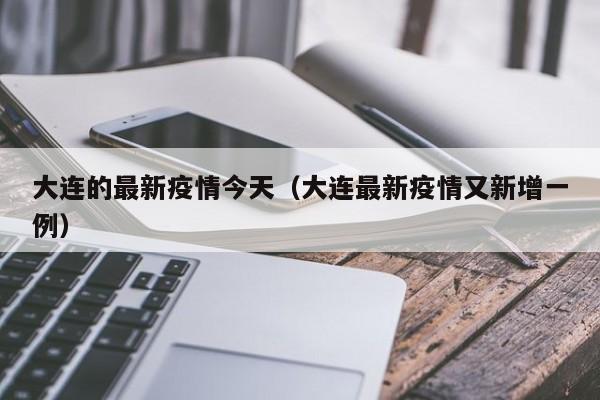 大连的最新疫情今天(大连最新疫情又新增一例)