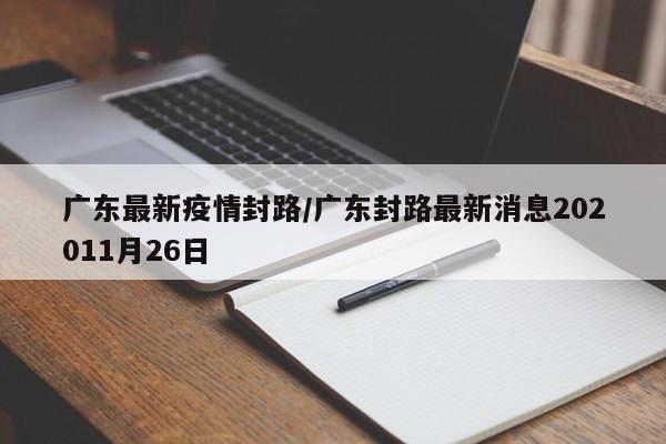 广东最新疫情封路/广东封路最新消息202011月26日