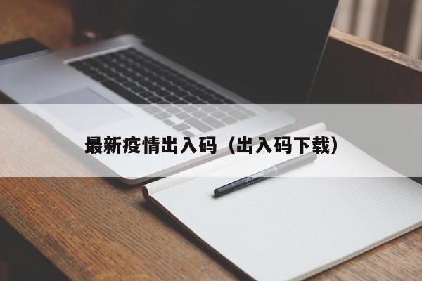 最新疫情出入码(出入码下载)
