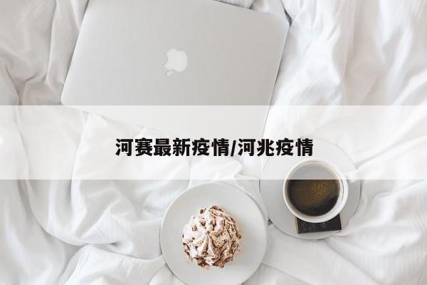 河赛最新疫情/河兆疫情