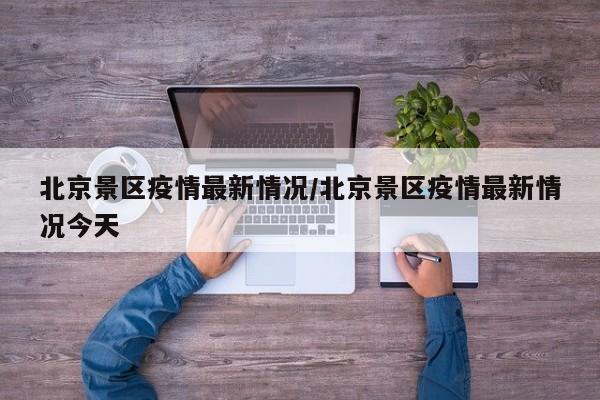 北京景区疫情最新情况/北京景区疫情最新情况今天