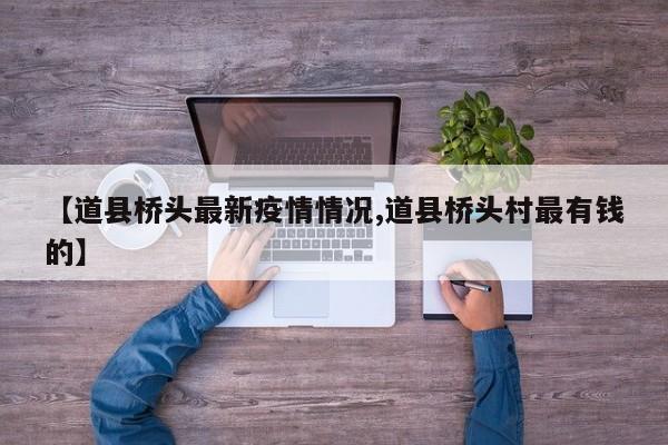 【道县桥头最新疫情情况,道县桥头村最有钱的】