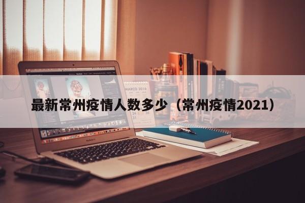 最新常州疫情人数多少(常州疫情2021)