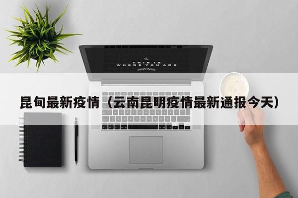 昆甸最新疫情(云南昆明疫情最新通报今天)