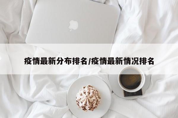 疫情最新分布排名/疫情最新情况排名