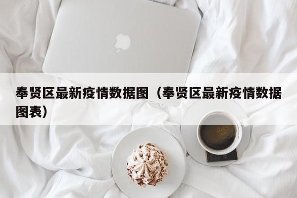 奉贤区最新疫情数据图(奉贤区最新疫情数据图表)